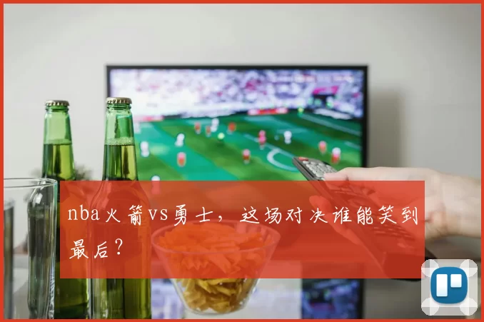nba火箭vs勇士，这场对决谁能笑到最后？