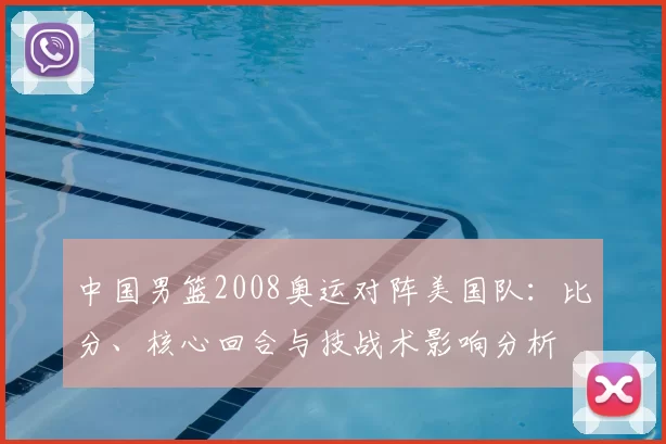 中国男篮2008奥运对阵美国队：比分、核心回合与技战术影响分析