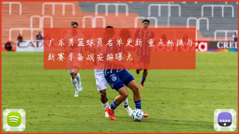 广东男篮球员名单更新 重点轮换与新赛季备战安排曝光