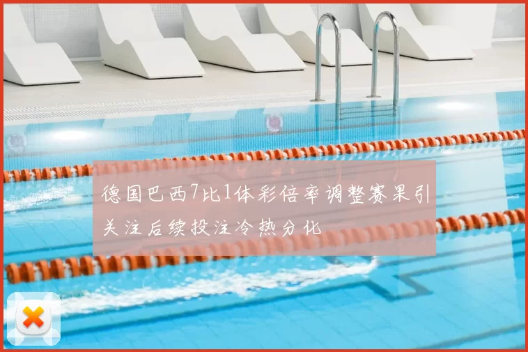 德国巴西7比1体彩倍率调整赛果引关注后续投注冷热分化