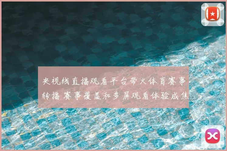 央视线直播观看平台带火体育赛事转播 赛事覆盖和多屏观看体验成焦点
