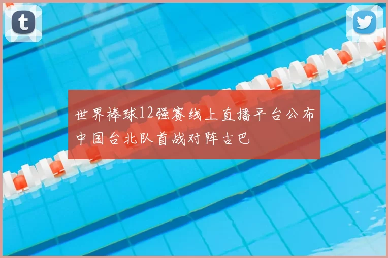 世界棒球12强赛线上直播平台公布中国台北队首战对阵古巴