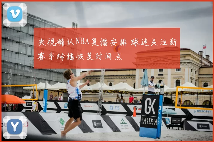 央视确认NBA复播安排 球迷关注新赛季转播恢复时间点