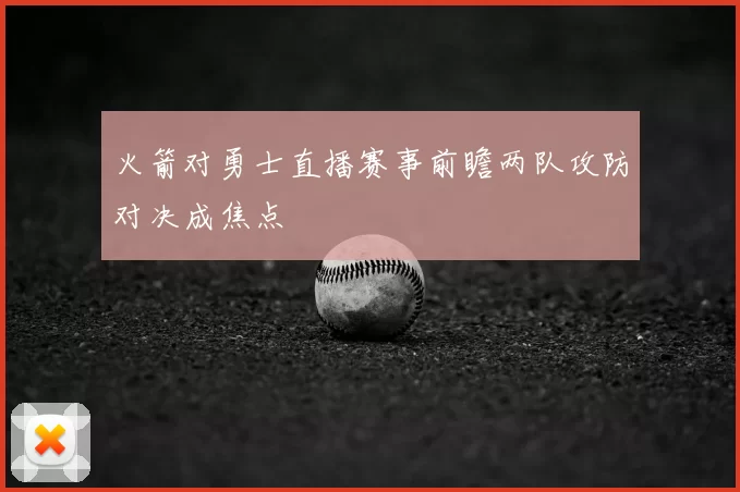 火箭对勇士直播赛事前瞻两队攻防对决成焦点