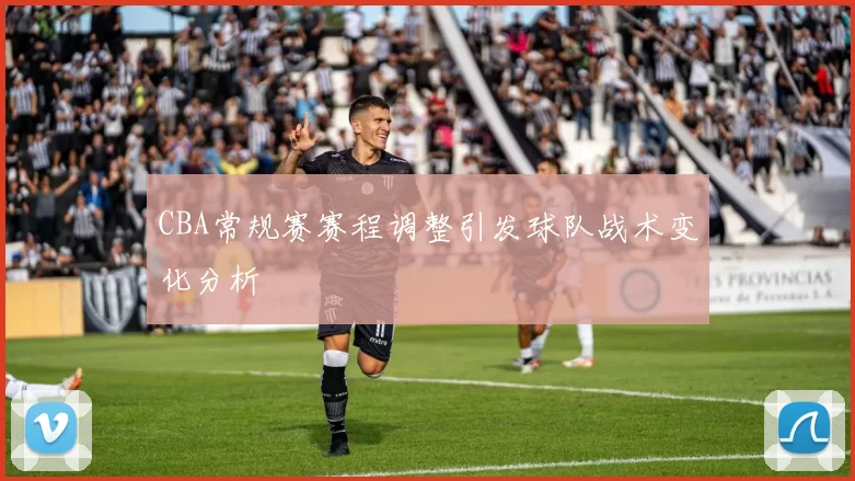 CBA常规赛赛程调整引发球队战术变化分析