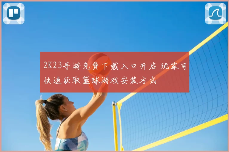 2K23手游免费下载入口开启 玩家可快速获取篮球游戏安装方式