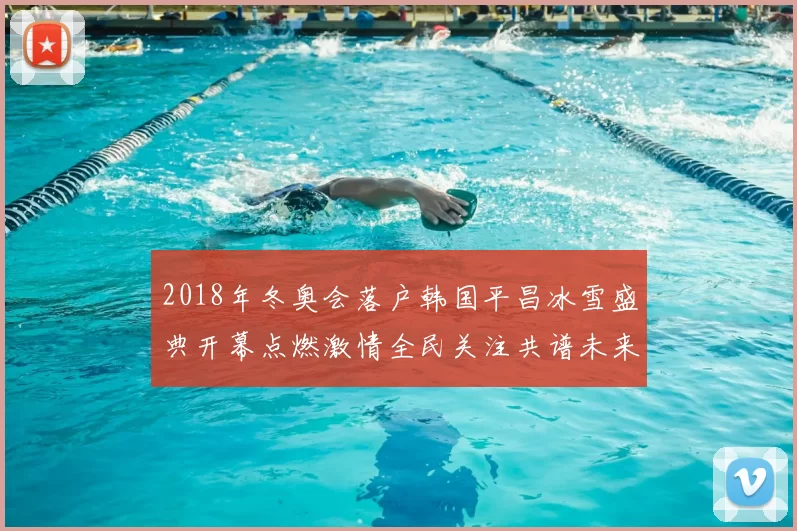 2018年冬奥会落户韩国平昌冰雪盛典开幕点燃激情全民关注共谱未来