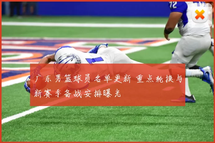 广东男篮球员名单更新 重点轮换与新赛季备战安排曝光