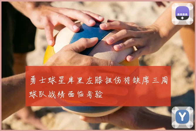 勇士球星库里左膝扭伤将缺席三周球队战绩面临考验