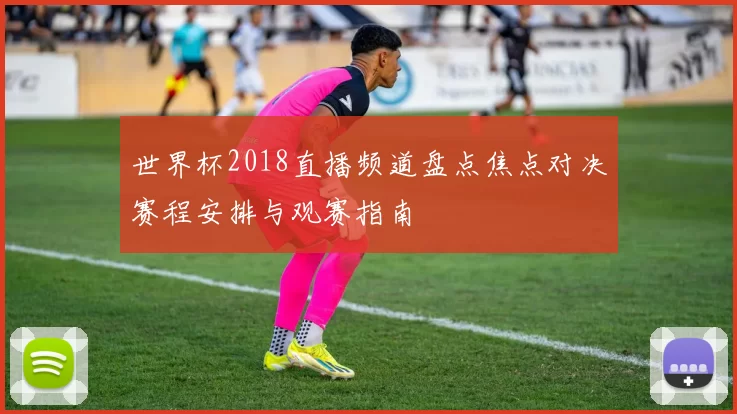 世界杯2018直播频道盘点焦点对决赛程安排与观赛指南