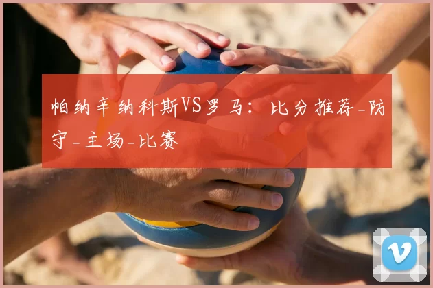帕纳辛纳科斯VS罗马:比分推荐_防守_主场_比赛