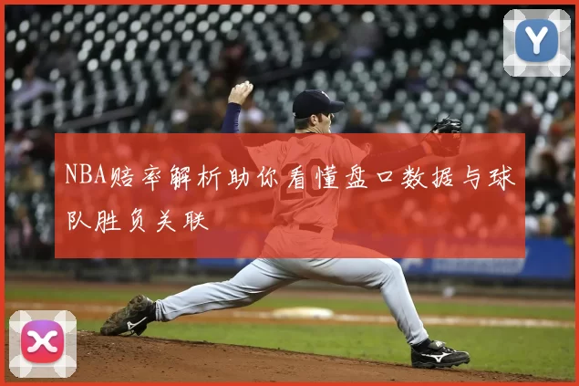 NBA赔率解析助你看懂盘口数据与球队胜负关联