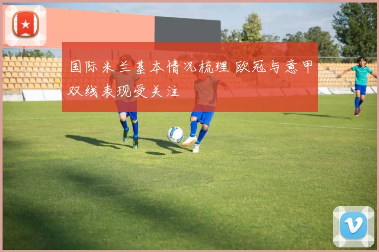 国际米兰基本情况梳理 欧冠与意甲双线表现受关注