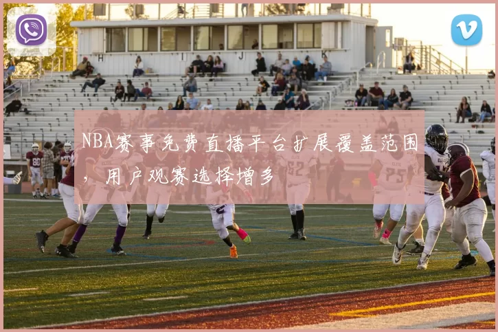 NBA赛事免费直播平台扩展覆盖范围,用户观赛选择增多