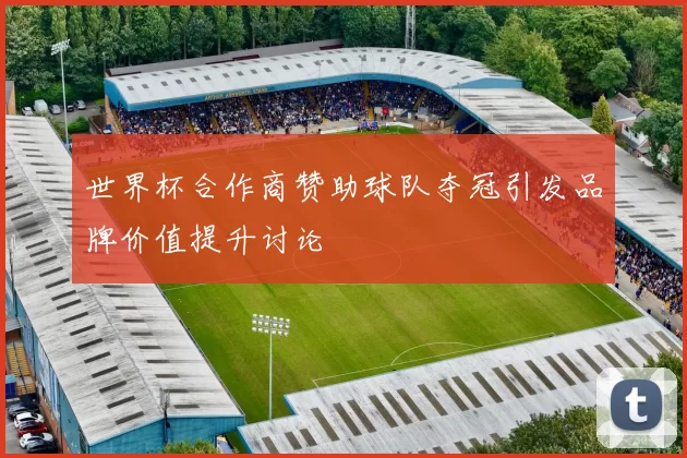 世界杯合作商赞助球队夺冠引发品牌价值提升讨论