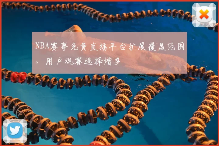 NBA赛事免费直播平台扩展覆盖范围,用户观赛选择增多
