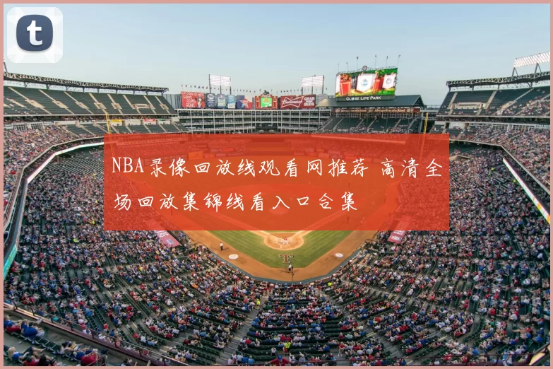 NBA录像回放线观看网推荐 高清全场回放集锦线看入口合集