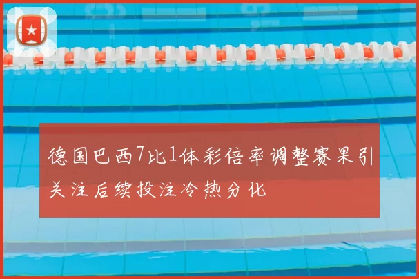 德国巴西7比1体彩倍率调整赛果引关注后续投注冷热分化