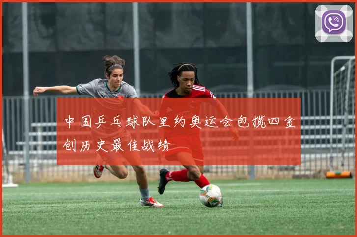 中国乒乓球队里约奥运会包揽四金创历史最佳战绩