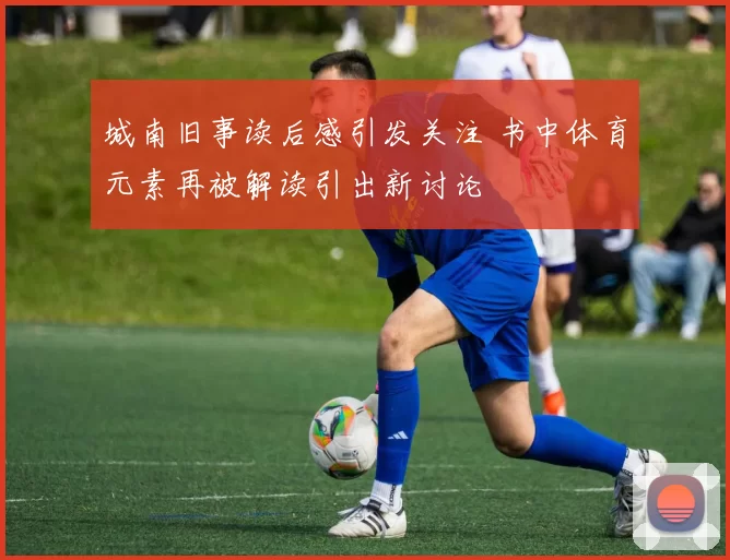 城南旧事读后感引发关注 书中体育元素再被解读引出新讨论