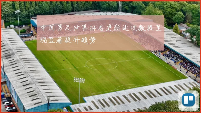 中国男足世界排名更新进攻数据呈现显著提升趋势