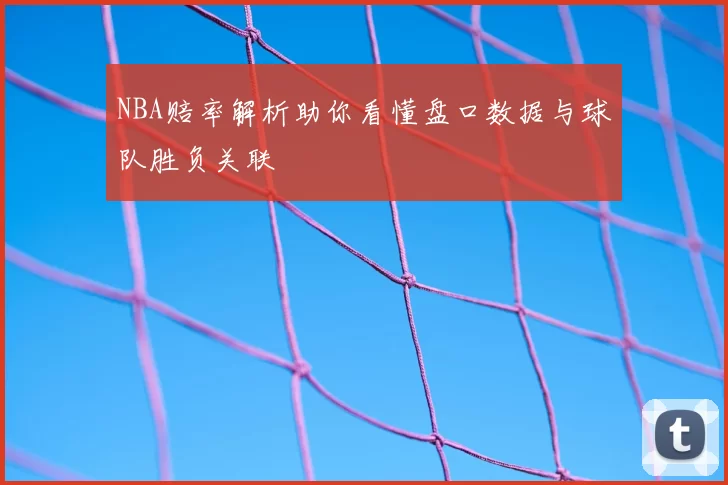 NBA赔率解析助你看懂盘口数据与球队胜负关联