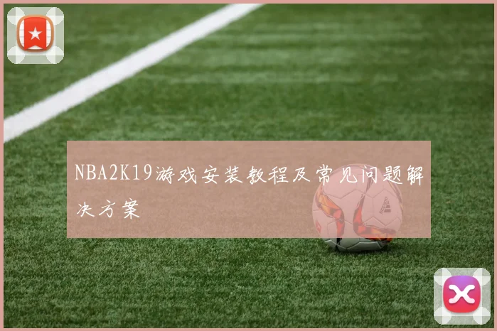 NBA2K19游戏安装教程及常见问题解决方案