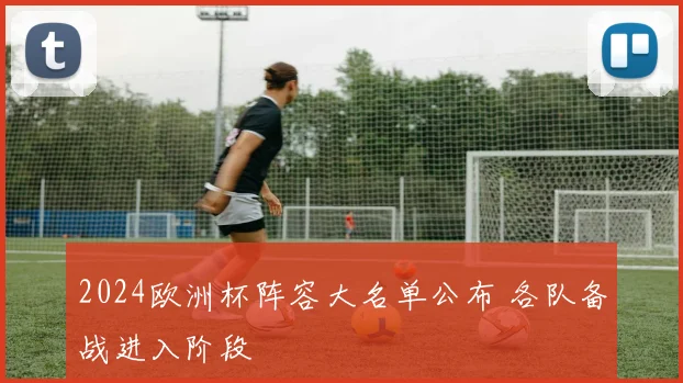 2024欧洲杯阵容大名单公布 各队备战进入阶段