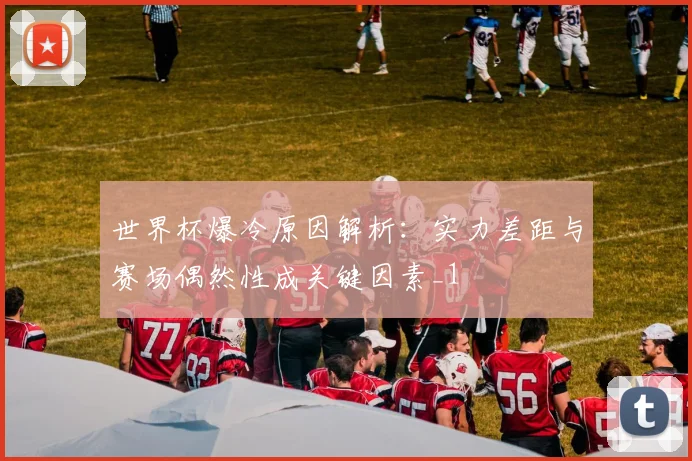 世界杯爆冷原因解析：实力差距与赛场偶然性成关键因素_1