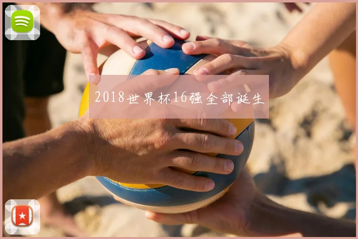 2018世界杯16强全部诞生