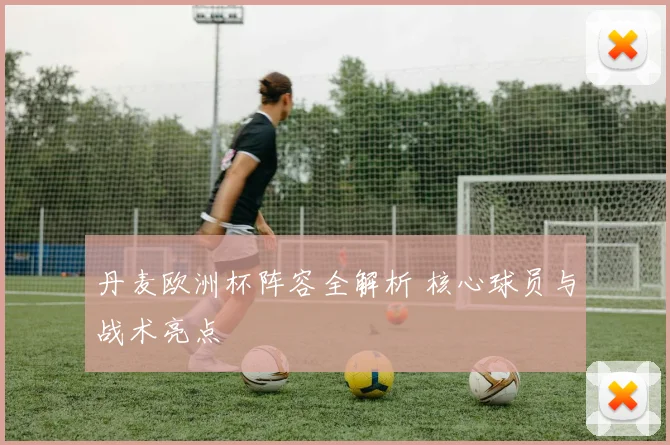 丹麦欧洲杯阵容全解析 核心球员与战术亮点