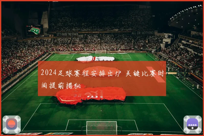 2024足球赛程安排出炉 关键比赛时间提前揭秘