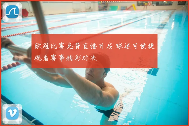 欧冠比赛免费直播开启 球迷可便捷观看赛事精彩对决