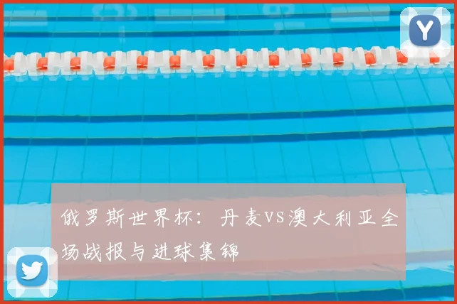 俄罗斯世界杯:丹麦vs澳大利亚全场战报与进球集锦