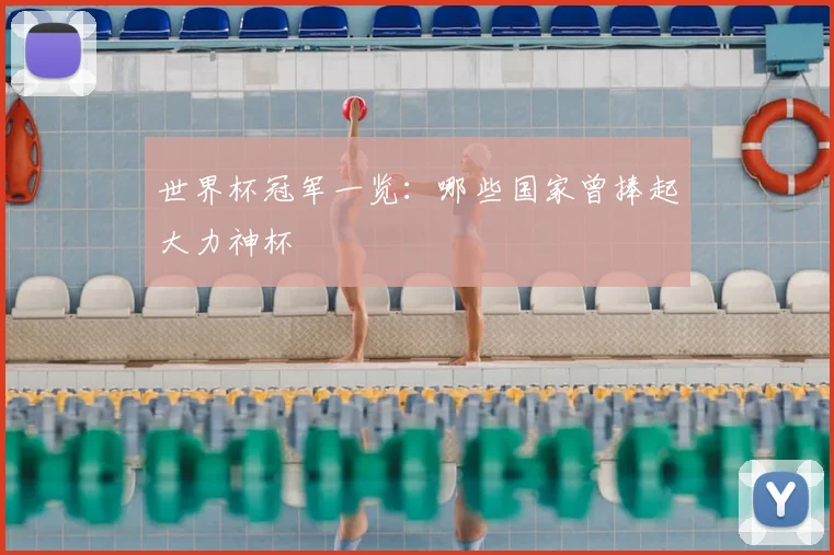 世界杯冠军一览:哪些国家曾捧起大力神杯