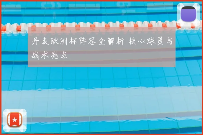 丹麦欧洲杯阵容全解析 核心球员与战术亮点