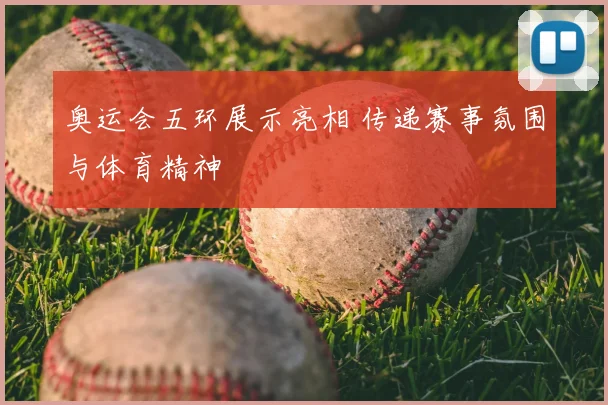 奥运会五环展示亮相 传递赛事氛围与体育精神