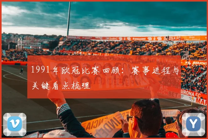 1991年欧冠比赛回顾：赛事进程与关键看点梳理