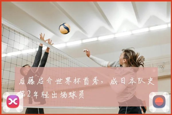 后藤启介世界杯首秀，成日本队史第2年轻出场球员