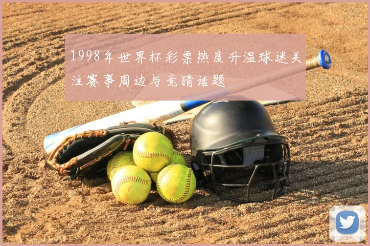 1998年世界杯彩票热度升温球迷关注赛事周边与竞猜话题