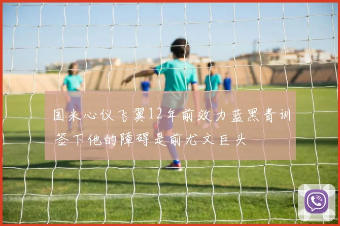 国米心仪飞翼12年前效力蓝黑青训 签下他的障碍是前尤文巨头