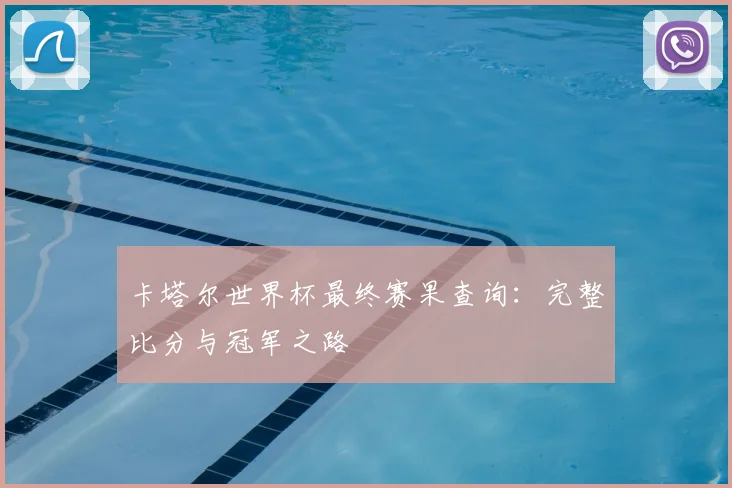卡塔尔世界杯最终赛果查询:完整比分与冠军之路