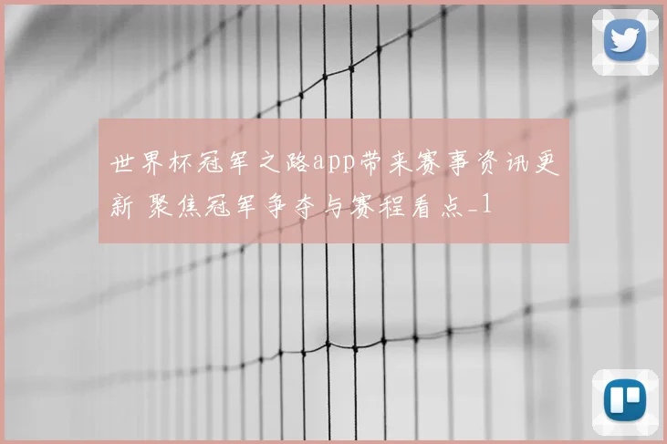 世界杯冠军之路app带来赛事资讯更新 聚焦冠军争夺与赛程看点_1