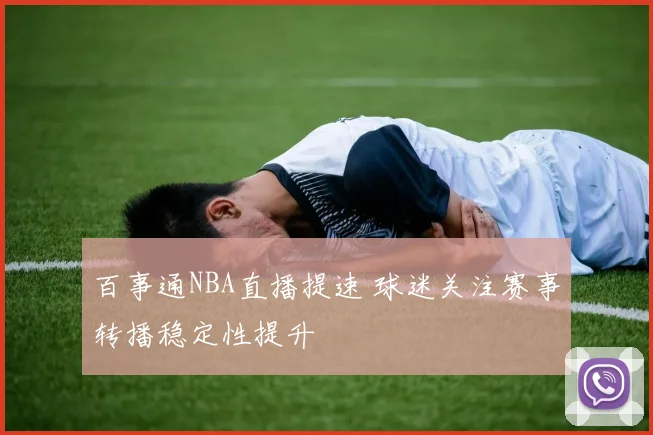 百事通NBA直播提速 球迷关注赛事转播稳定性提升