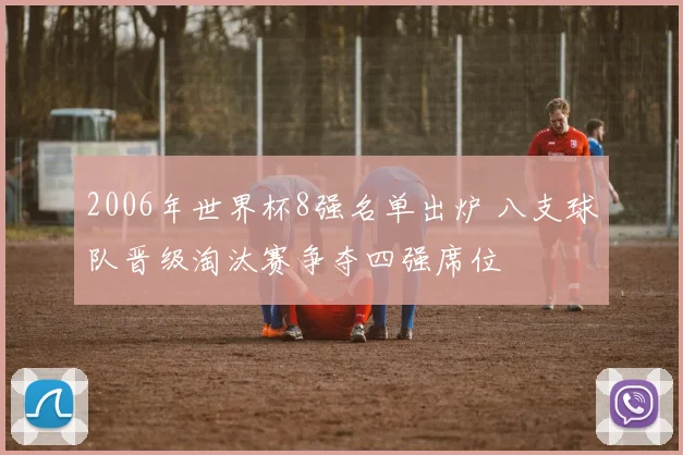 2006年世界杯8强名单出炉 八支球队晋级淘汰赛争夺四强席位