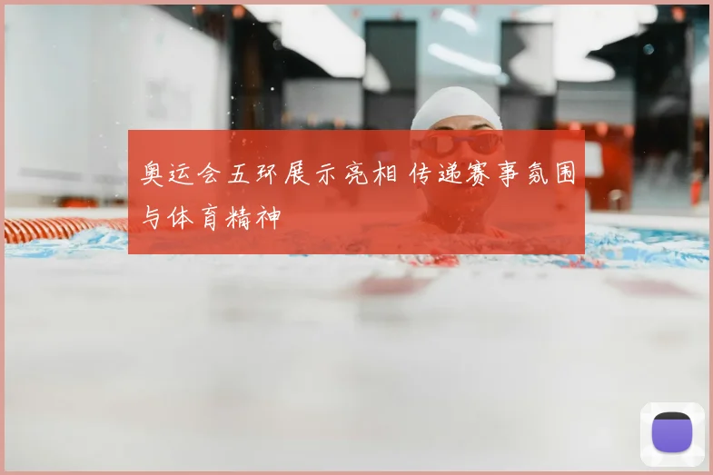 奥运会五环展示亮相 传递赛事氛围与体育精神