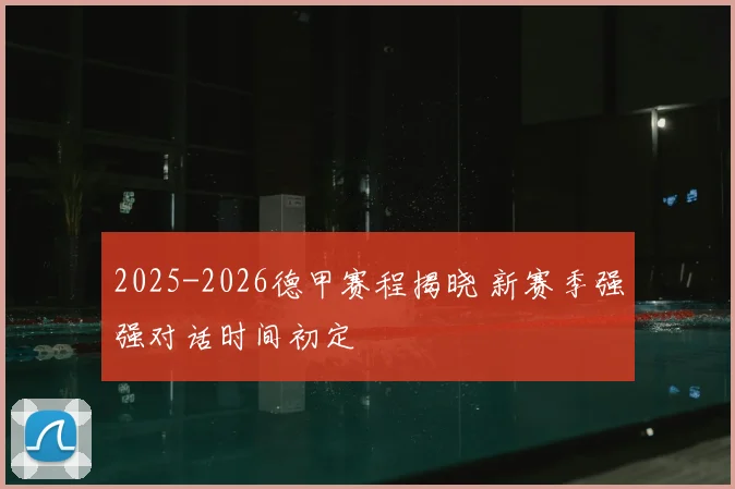 2025-2026德甲赛程揭晓 新赛季强强对话时间初定