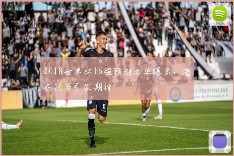 2018世界杯16强预测名单曝光，潜在黑马引发期待