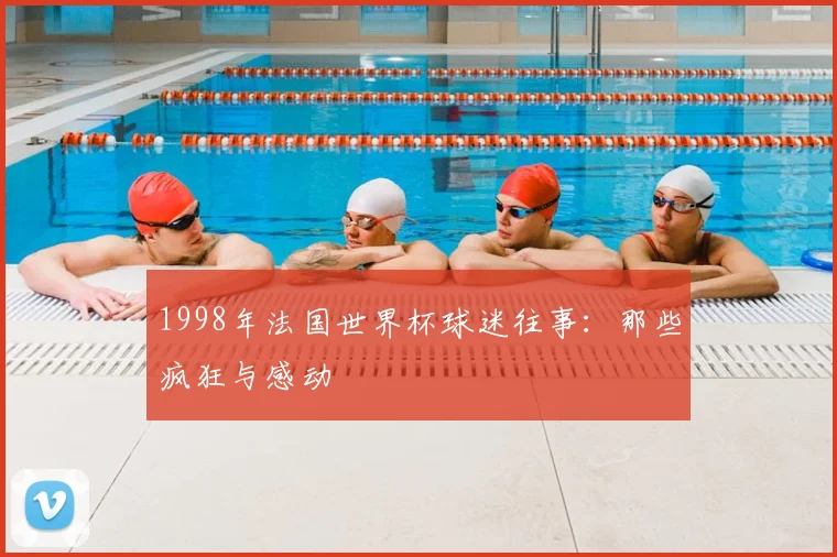 1998年法国世界杯球迷往事：那些疯狂与感动
