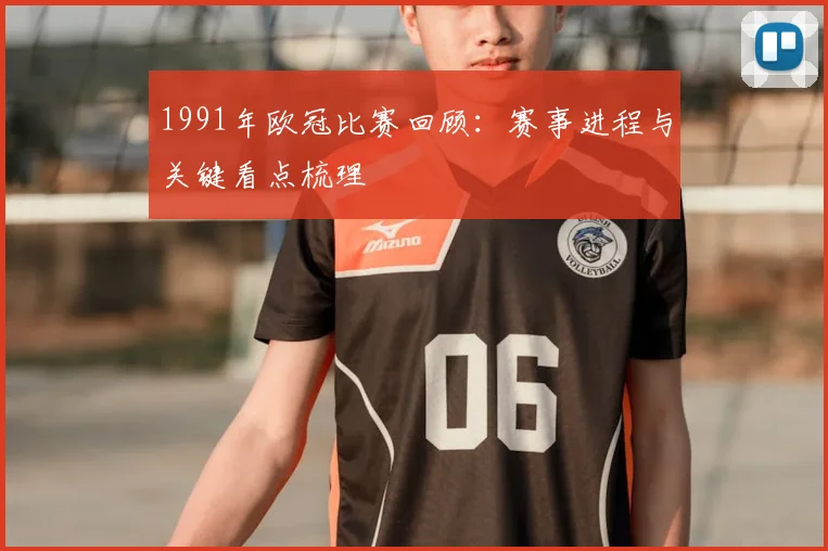 1991年欧冠比赛回顾:赛事进程与关键看点梳理